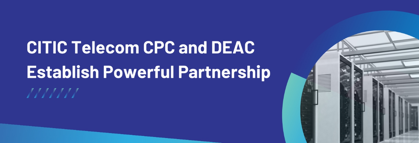 CITIC Telecom CPC ja DEAC sõlmisid partnerluse   Uus IKT-lahenduste valik Riias, millega vastata suurenevale nõudlusele digitaalse taristu järele   CITIC Teleco